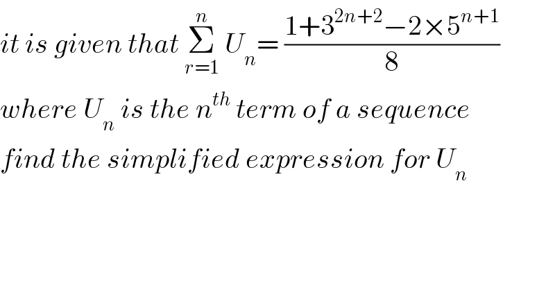 it is given that Σ_(r=1) ^n  U_n = ((1+3^(2n+2) −2×5^(n+1) )/8)  where U_n  is the n^(th)  term of a sequence  find the simplified expression for U_n   