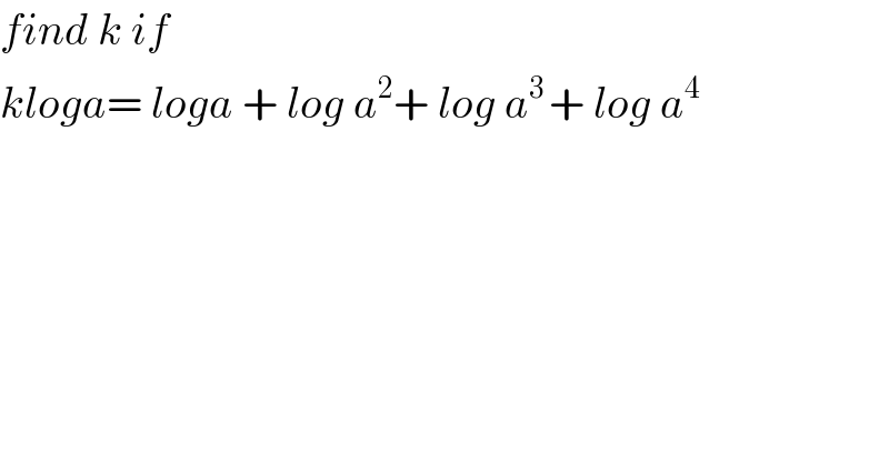 find k if  kloga= loga + log a^2 + log a^(3 ) + log a^4   