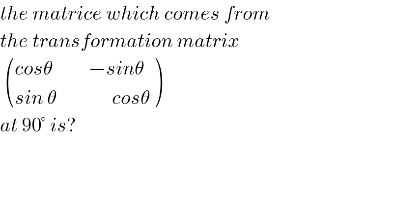 the matrice which comes from  the transformation matrix     (((cosθ         −sinθ)),((sin θ              cosθ)) )  at 90° is?  