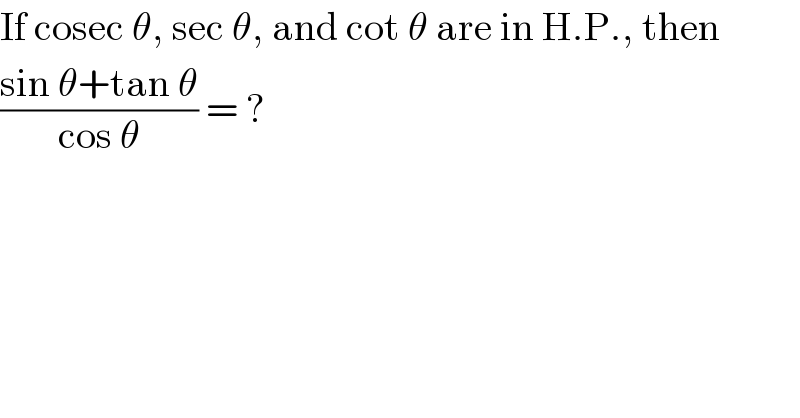 If cosec θ, sec θ, and cot θ are in H.P., then  ((sin θ+tan θ)/(cos θ)) = ?  
