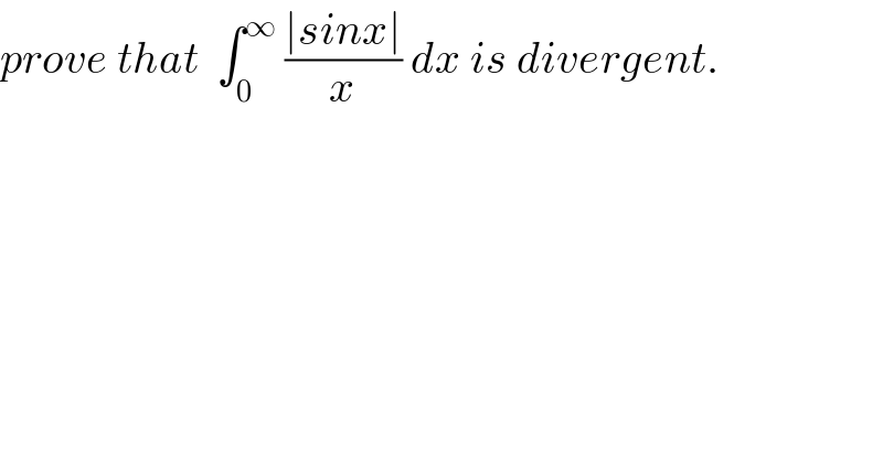 prove that  ∫_0 ^∞  ((∣sinx∣)/x) dx is divergent.  