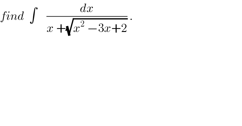 find  ∫    (dx/(x +(√(x^2  −3x+2)))) .  