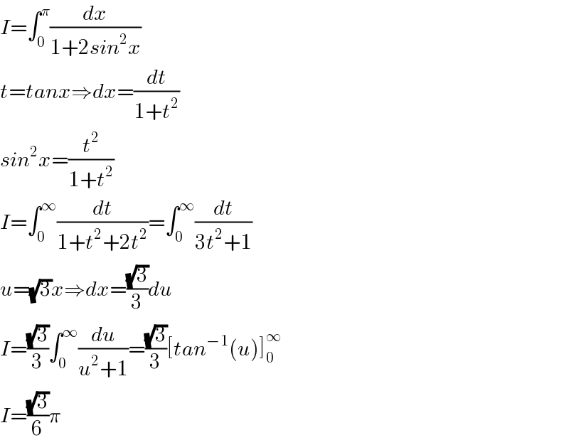 I=∫_0 ^π (dx/(1+2sin^2 x))  t=tanx⇒dx=(dt/(1+t^2 ))  sin^2 x=(t^2 /(1+t^2 ))  I=∫_0 ^∞ (dt/(1+t^2 +2t^2 ))=∫_0 ^∞ (dt/(3t^2 +1))  u=(√3)x⇒dx=((√3)/3)du  I=((√3)/3)∫_0 ^∞ (du/(u^2 +1))=((√3)/3)[tan^(−1) (u)]_0 ^∞   I=((√3)/6)π  
