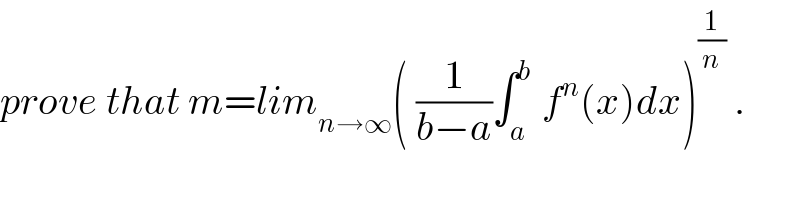 prove that m=lim_(n→∞) ( (1/(b−a))∫_a ^b  f^n (x)dx)^(1/n)  .  
