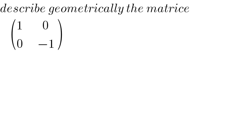 describe geometrically the matrice       (((1        0)),((0      −1)) )  
