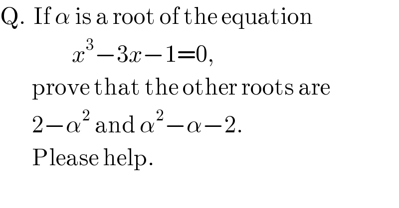 Q.  If α is a root of the equation                     x^3 −3x−1=0,          prove that the other roots are          2−α^2  and α^2 −α−2.          Please help.  