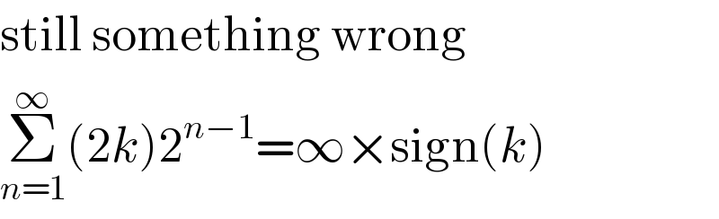 still something wrong  Σ_(n=1) ^∞ (2k)2^(n−1) =∞×sign(k)  