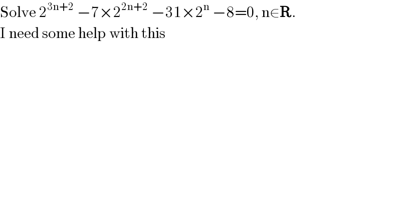 Solve 2^(3n+2)  −7×2^(2n+2)  −31×2^n  −8=0, n∈R.  I need some help with this  