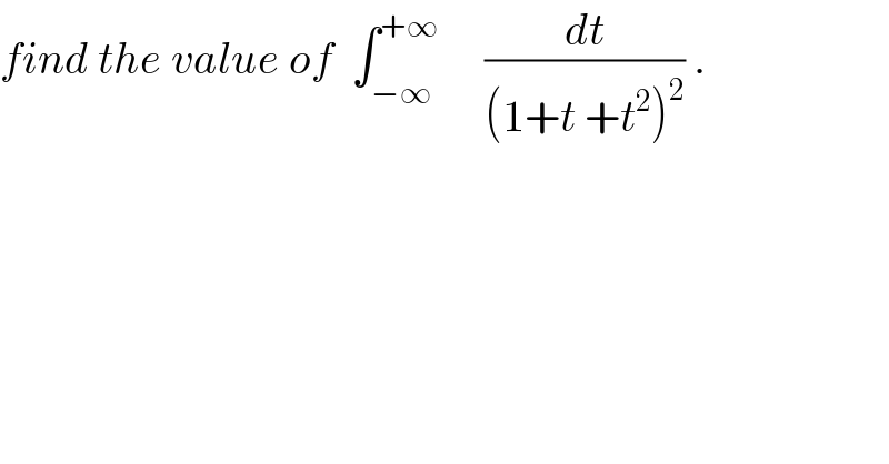 find the value of  ∫_(−∞) ^(+∞)      (dt/((1+t +t^2 )^2 )) .  