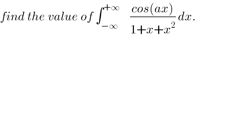 find the value of ∫_(−∞) ^(+∞)     ((cos(ax))/(1+x+x^2 )) dx.  