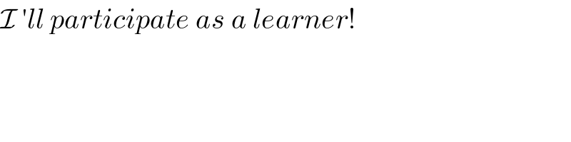 I ′ll participate as a learner!  