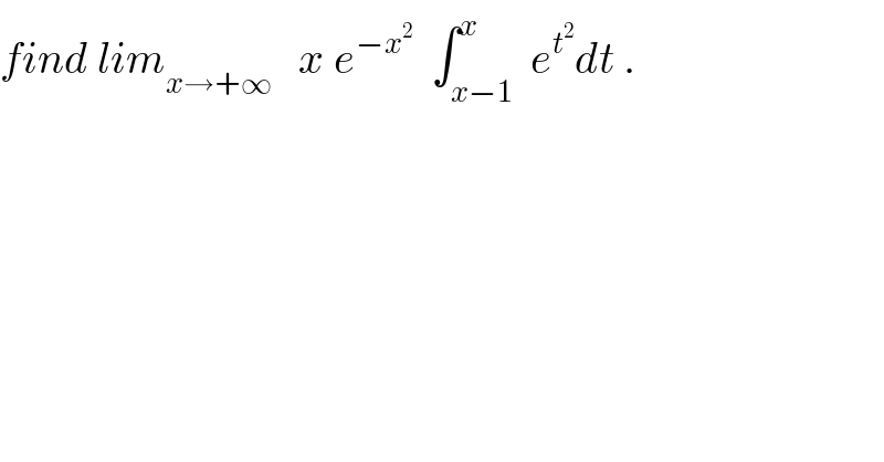 find lim_(x→+∞)    x e^(−x^2 )   ∫_(x−1) ^x  e^t^2  dt .  
