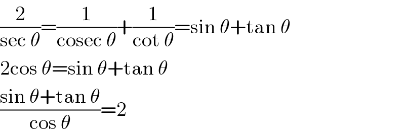 (2/(sec θ))=(1/(cosec θ))+(1/(cot θ))=sin θ+tan θ  2cos θ=sin θ+tan θ  ((sin θ+tan θ)/(cos θ))=2  