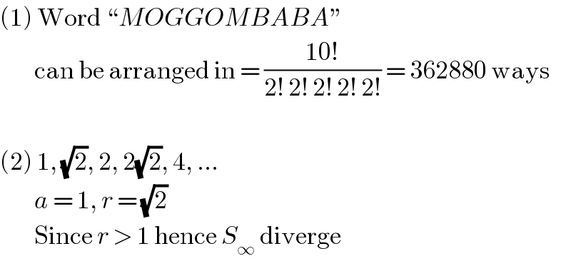 (1) Word “MOGGOMBABA”          can be arranged in = ((10!)/(2! 2! 2! 2! 2!)) = 362880 ways    (2) 1, (√2), 2, 2(√2), 4, ...          a = 1, r = (√2)          Since r > 1 hence S_∞  diverge  