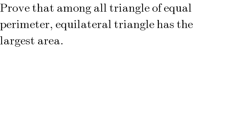 Prove that among all triangle of equal  perimeter, equilateral triangle has the  largest area.  