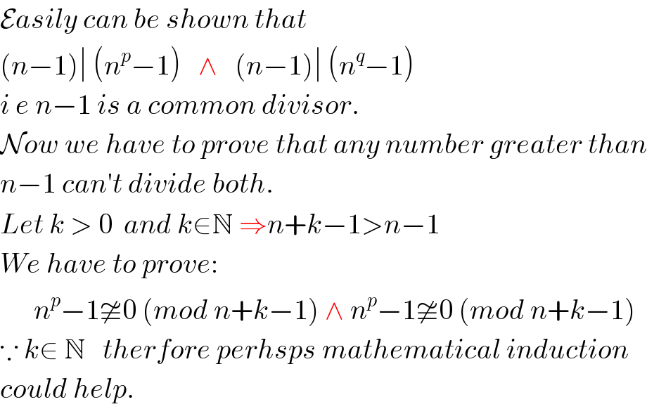 Easily can be shown that  (n−1)∣ (n^p −1)   ∧   (n−1)∣ (n^q −1)  i e n−1 is a common divisor.  Now we have to prove that any number greater than  n−1 can′t divide both.  Let k > 0  and k∈N ⇒n+k−1>n−1  We have to prove:        n^p −1≇0 (mod n+k−1) ∧ n^p −1≇0 (mod n+k−1)  ∵ k∈ N   therfore perhsps mathematical induction   could help.  