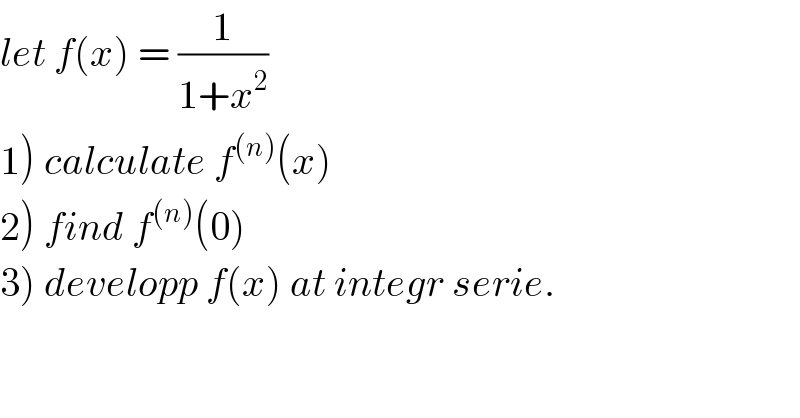 let f(x) = (1/(1+x^2 ))  1) calculate f^((n)) (x)  2) find f^((n)) (0)  3) developp f(x) at integr serie.    