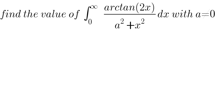 find the value of  ∫_0 ^∞    ((arctan(2x))/(a^2  +x^2 )) dx with a≠0  