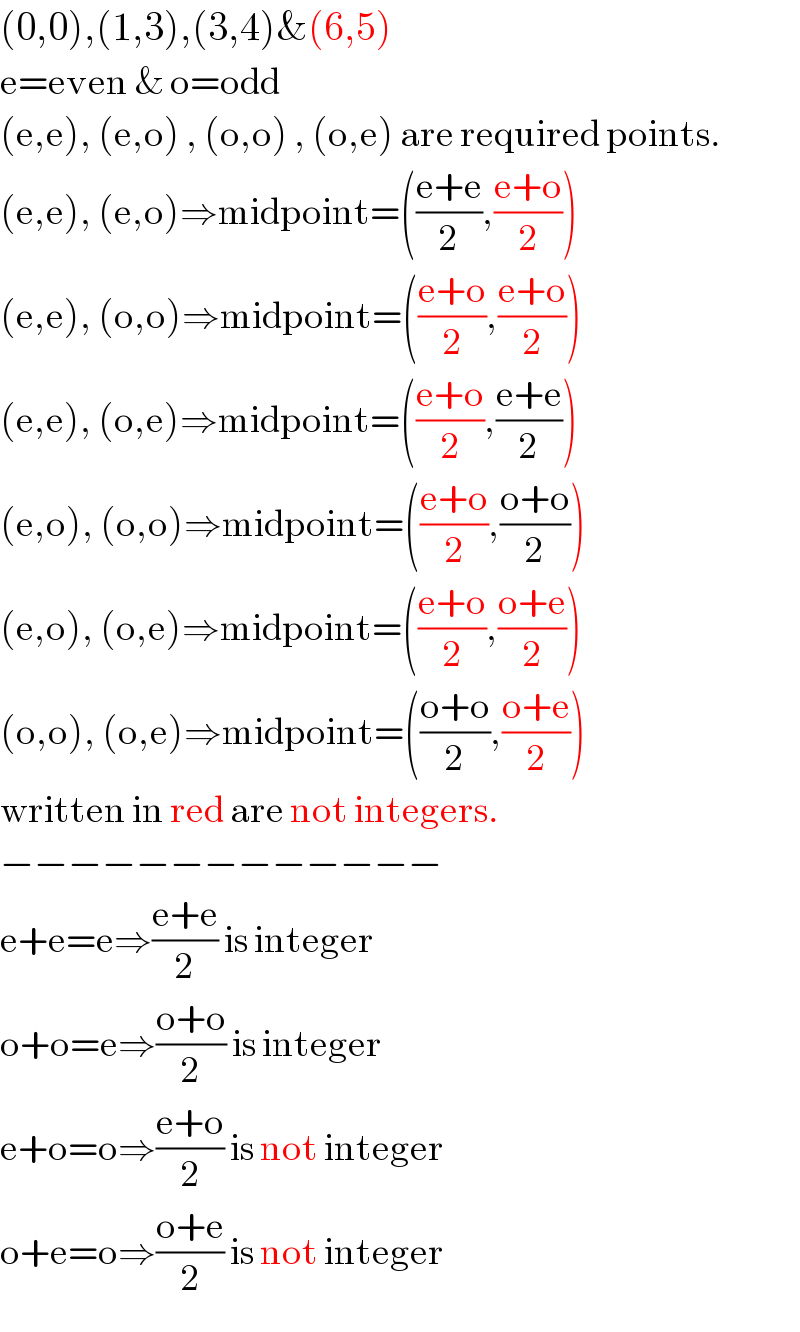 (0,0),(1,3),(3,4)&(6,5)  e=even & o=odd  (e,e), (e,o) , (o,o) , (o,e) are required points.  (e,e), (e,o)⇒midpoint=(((e+e)/2),((e+o)/2))  (e,e), (o,o)⇒midpoint=(((e+o)/2),((e+o)/2))  (e,e), (o,e)⇒midpoint=(((e+o)/2),((e+e)/2))  (e,o), (o,o)⇒midpoint=(((e+o)/2),((o+o)/2))  (e,o), (o,e)⇒midpoint=(((e+o)/2),((o+e)/2))  (o,o), (o,e)⇒midpoint=(((o+o)/2),((o+e)/2))  written in red are not integers.  −−−−−−−−−−−−−  e+e=e⇒((e+e)/2) is integer  o+o=e⇒((o+o)/2) is integer  e+o=o⇒((e+o)/2) is not integer  o+e=o⇒((o+e)/2) is not integer  