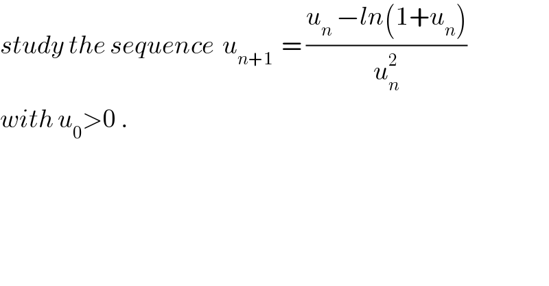study the sequence  u_(n+1)   = ((u_n  −ln(1+u_n ))/u_n ^2 )  with u_0 >0 .  