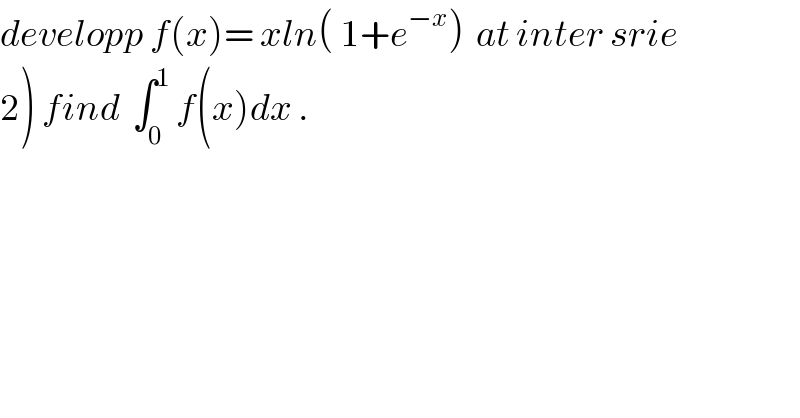 developp f(x)= xln( 1+e^(−x) )  at inter srie  2) find  ∫_0 ^1  f(x)dx .  