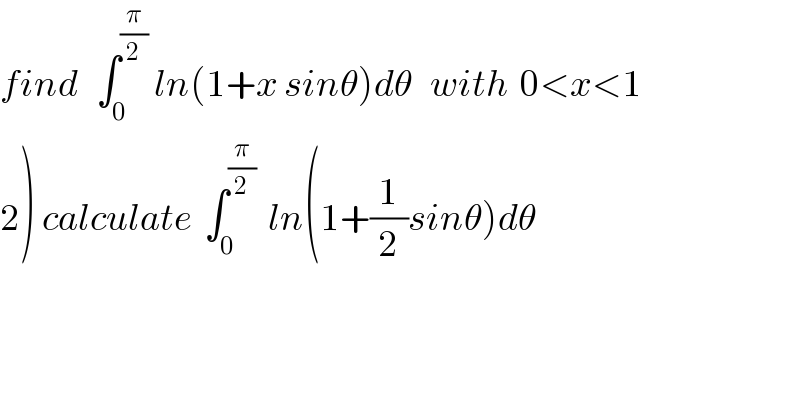 find   ∫_0 ^(π/2)  ln(1+x sinθ)dθ   with  0<x<1  2) calculate  ∫_0 ^(π/2)   ln(1+(1/2)sinθ)dθ  
