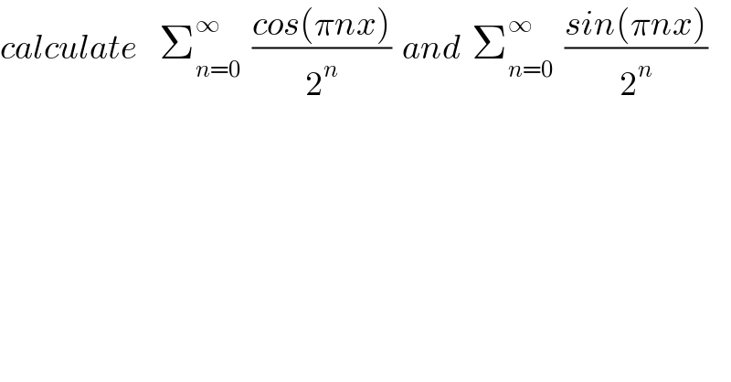 calculate    Σ_(n=0) ^∞   ((cos(πnx))/2^n )  and  Σ_(n=0) ^∞   ((sin(πnx))/2^n )  