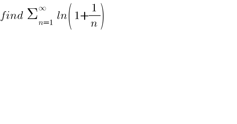 find  Σ_(n=1) ^∞   ln( 1+(1/n))  