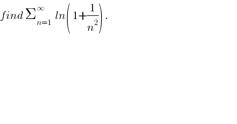 find Σ_(n=1) ^∞   ln( 1+(1/n^2 )) .  