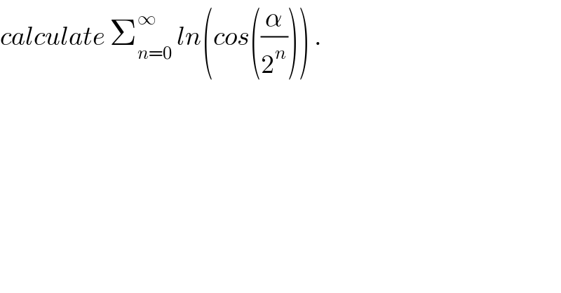 calculate Σ_(n=0) ^∞  ln(cos((α/2^n ))) .  