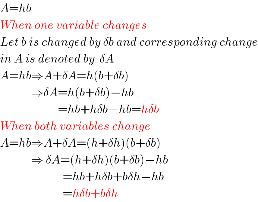 A=hb  When one variable changes  Let b is changed by δb and corresponding change  in A is denoted by  δA  A=hb⇒A+δA=h(b+δb)               ⇒δA=h(b+δb)−hb                          =hb+hδb−hb=hδb  When both variables change  A=hb⇒A+δA=(h+δh)(b+δb)               ⇒ δA=(h+δh)(b+δb)−hb                            =hb+hδb+bδh−hb                            =hδb+bδh  