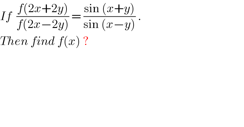 If  ((f(2x+2y))/(f(2x−2y))) = ((sin (x+y))/(sin (x−y))) .  Then find f(x) ?  