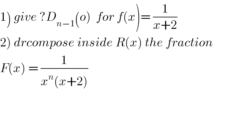 1) give ?D_(n−1) (o)  for f(x)= (1/(x+2))  2) drcompose inside R(x) the fraction  F(x) = (1/(x^n (x+2)))  