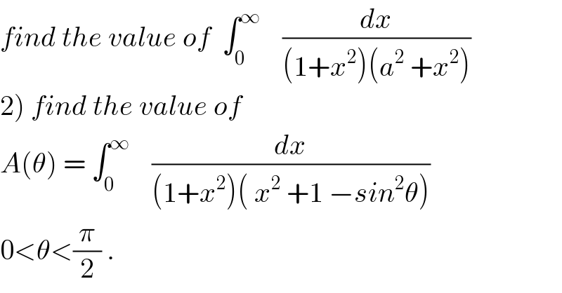 find the value of  ∫_0 ^∞     (dx/((1+x^2 )(a^2  +x^2 )))  2) find the value of  A(θ) = ∫_0 ^∞     (dx/((1+x^2 )( x^2  +1 −sin^2 θ)))  0<θ<(π/2) .  