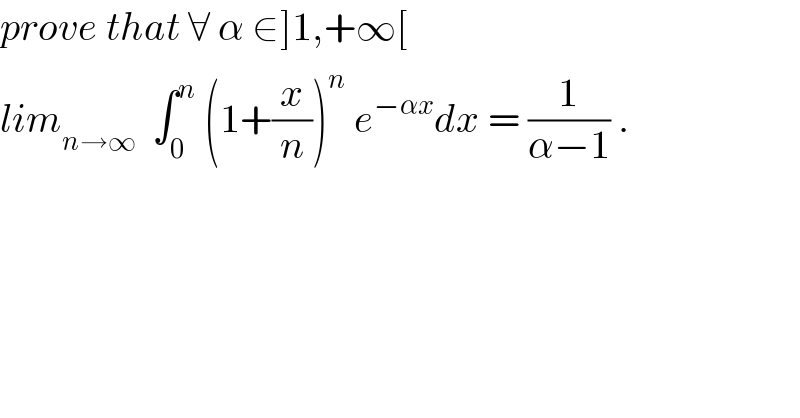 prove that ∀ α ∈]1,+∞[  lim_(n→∞)   ∫_0 ^n  (1+(x/n))^n  e^(−αx) dx = (1/(α−1)) .  