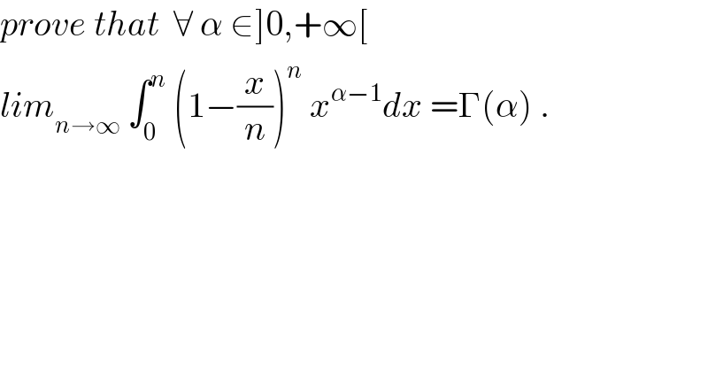 prove that  ∀ α ∈]0,+∞[  lim_(n→∞)  ∫_0 ^n  (1−(x/n))^n  x^(α−1) dx =Γ(α) .  