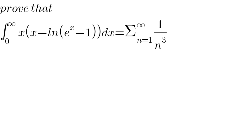 prove that   ∫_0 ^∞  x(x−ln(e^x −1))dx=Σ_(n=1) ^∞  (1/n^3 )  