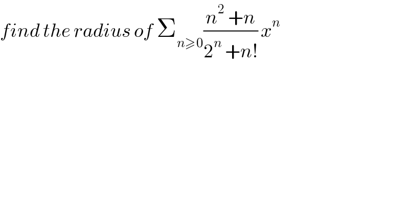 find the radius of Σ_(n≥0) ((n^2  +n)/(2^n  +n!)) x^n   
