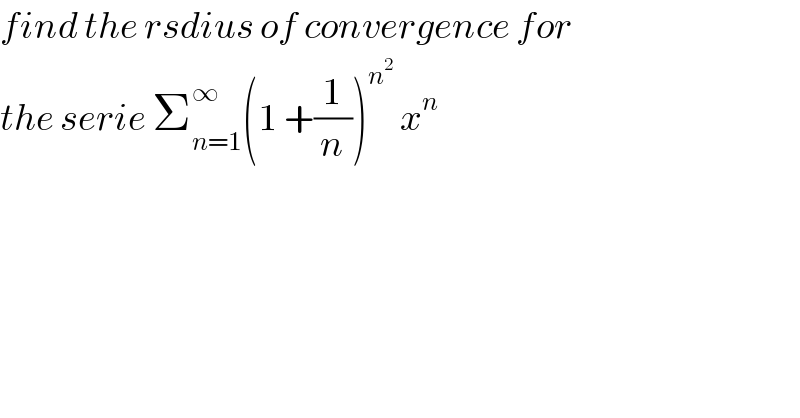 find the rsdius of convergence for  the serie Σ_(n=1) ^∞ (1 +(1/n))^n^2   x^n      