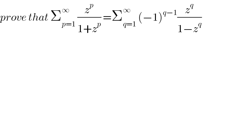 prove that Σ_(p=1) ^∞  (z^p /(1+z^p )) =Σ_(q=1) ^∞  (−1)^(q−1) (z^q /(1−z^q ))  