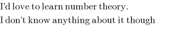 I′d love to learn number theory.  I don′t know anything about it though  