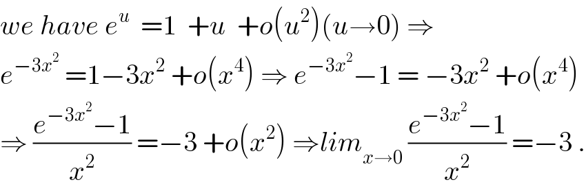 we have e^u   =1  +u  +o(u^2 )(u→0) ⇒  e^(−3x^2 )  =1−3x^2  +o(x^4 ) ⇒ e^(−3x^2 ) −1 = −3x^2  +o(x^4 )  ⇒ ((e^(−3x^2 ) −1)/x^2 ) =−3 +o(x^2 ) ⇒lim_(x→0)  ((e^(−3x^2 ) −1)/x^2 ) =−3 .  