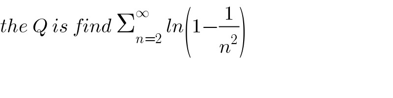 the Q is find Σ_(n=2) ^∞  ln(1−(1/n^2 ))  