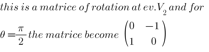 this is a matrice of rotation at ev.V_2  and for  θ =(π/2) the matrice become   (((0     −1)),((1        0)) )  