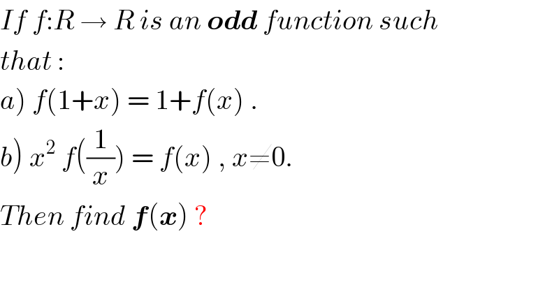 If f:R → R is an odd function such  that :  a) f(1+x) = 1+f(x) .  b) x^2  f((1/x)) = f(x) , x≠0.  Then find f(x) ?  