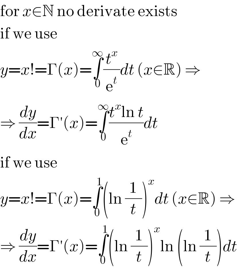 for x∈N no derivate exists  if we use  y=x!=Γ(x)=∫_0 ^∞ (t^x /e^t )dt (x∈R) ⇒  ⇒ (dy/dx)=Γ′(x)=∫_0 ^∞ ((t^x ln t)/e^t )dt  if we use  y=x!=Γ(x)=∫_0 ^1 (ln (1/t))^x dt (x∈R) ⇒  ⇒ (dy/dx)=Γ′(x)=∫_0 ^1 (ln (1/t))^x ln (ln (1/t))dt  