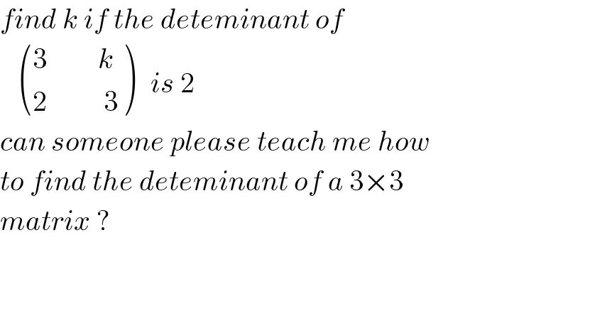 find k if the deteminant of       (((3         k)),((2          3)) )   is 2   can someone please teach me how  to find the deteminant of a 3×3  matrix ?         