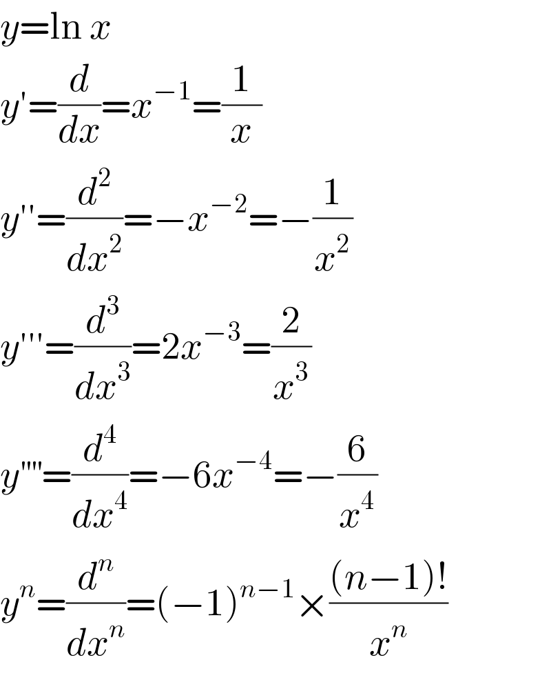 y=ln x  y′=(d/dx)=x^(−1) =(1/x)  y′′=(d^2 /dx^2 )=−x^(−2) =−(1/x^2 )  y′′′=(d^3 /dx^3 )=2x^(−3) =(2/x^3 )  y^(′′′′) =(d^4 /dx^4 )=−6x^(−4) =−(6/x^4 )  y^n =(d^n /dx^n )=(−1)^(n−1) ×(((n−1)!)/x^n )  