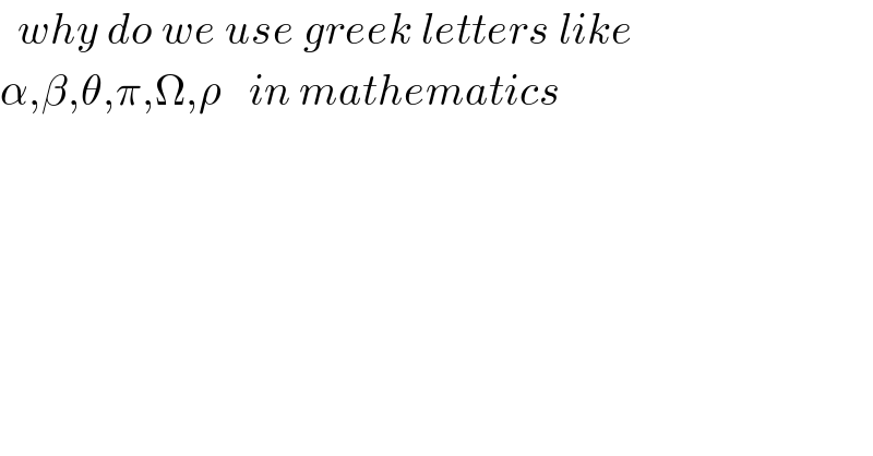   why do we use greek letters like   α,β,θ,π,Ω,ρ   in mathematics  