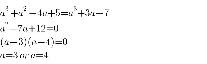 a^3  +a^(2 ^ ) −4a+5=a^3 +3a−7  a^2 −7a+12=0  (a−3)(a−4)=0  a=3 or a=4  